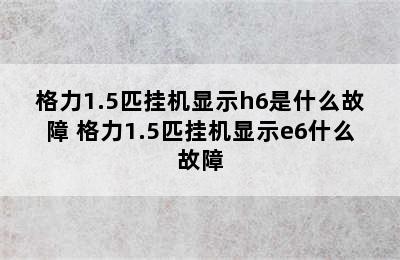 格力1.5匹挂机显示h6是什么故障 格力1.5匹挂机显示e6什么故障